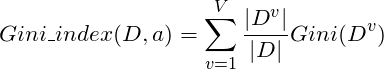 \[Gini\_index(D,a)=\sum \limits_{v=1} ^V\frac{\left| D^v \right|}{\left| D \right|}Gini(D^v)\]