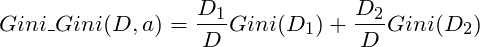 \[Gini\_Gini(D,a)=\frac{D_1}{D}Gini(D_1) + \frac{D_2}{D}Gini(D_2)\]