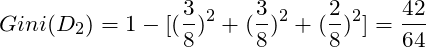 \[Gini(D_2) = 1 - [(\frac{3}{8})^2+(\frac{3}{8})^2+(\frac{2}{8})^2] = \frac{42}{64}\]