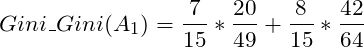 \[Gini\_Gini(A_1) = \frac{7}{15} * \frac{20}{49}+\frac{8}{15} * \frac{42}{64}\]