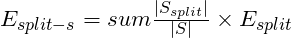 E_{split-s} = sum \frac{|S_{split}|}{|S|}\times E_{split}