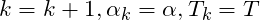 k=k+1,\alpha _k=\alpha ,T_k=T