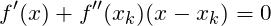 \[{f}'(x) + {f}''(x_k)(x-x_k) = 0\]