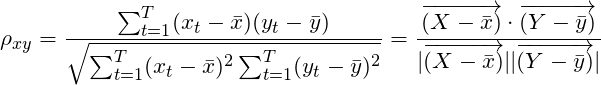 \[\rho_{xy} = \frac{\sum_{t=1}^{T}(x_t- \bar x)(y_t-\bar y)}{\sqrt{ \sum_{t=1}^{T}(x_t- \bar x)^{2}\sum_{t=1}^{T}(y_t- \bar y)^{2}}} = \frac{\overrightarrow{(X- \bar x)} \cdot \overrightarrow{(Y- \bar y)}}{\lvert \overrightarrow{(X- \bar x)} \rvert \lvert \overrightarrow{(Y- \bar y)} \rvert}\]