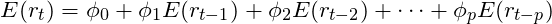 \[E(r_t) = \phi_0 + \phi_1E(r_{t-1}) + \phi_2E(r_{t-2}) + \cdots + \phi_pE(r_{t-p})\]