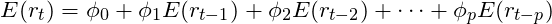 \[E(r_t) = \phi_0 + \phi_1E(r_{t-1}) + \phi_2E(r_{t-2}) + \cdots + \phi_pE(r_{t-p})\]