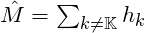 \hat M=\sum_{k\ne \mathbb K} h_k