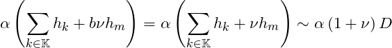 \[\alpha\left(\sum_{k\in\mathbb K}h_k+b \nu h_m\right)=\alpha\left(\sum_{k\in\mathbb K}h_k+ \nu   h_m\right) \sim \alpha\left(1+ \nu \right)D\]