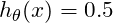 h_\theta(x) = 0.5