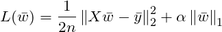 \[L(\bar{w})=\frac{1}{2n}\left \| X\bar{w} -\bar{y}\right \|_2^2 + \alpha \left \| \bar{w} \right \|_1\]
