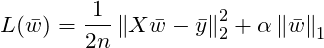 \[L(\bar{w})=\frac{1}{2n}\left \| X\bar{w} -\bar{y}\right \|_2^2 + \alpha \left \| \bar{w} \right \|_1\]