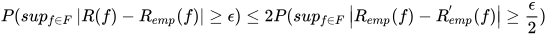 P(sup_{f\in F}\left | R(f)- R_{emp}(f)\right |\geq \epsilon )\leq 2P(sup_{f\in F}\left | R_{emp}(f)-R_{emp}^{'}(f) \right |\geq \frac{\epsilon }{2})
