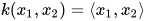 k(x_{1},x_{2})=\left \langle x_{1},x_{2} \right \rangle