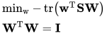 \begin{array}{l}{\min _{\mathrm{w}}-\operatorname{tr}\left(\mathbf{w}^{\mathrm{T}} \mathbf{S W}\right)} \\ {\mathbf{W}^{\mathrm{T}} \mathbf{W}=\mathbf{I}}\end{array}