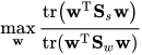\max _{\mathbf{w}} \frac{\operatorname{tr}\left(\mathbf{w}^{\mathrm{T}} \mathbf{S}_{s} \mathbf{w}\right)}{\operatorname{tr}\left(\mathbf{w}^{\mathrm{T}} \mathbf{S}_{w} \mathbf{w}\right)}