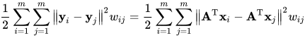 \frac{1}{2} \sum_{i=1}^{m} \sum_{j=1}^{m}\left\|\mathbf{y}_{i}-\mathbf{y}_{j}\right\|^{2} w_{i j}=\frac{1}{2} \sum_{i=1}^{m} \sum_{j=1}^{m}\left\|\mathbf{A}^{\mathrm{T}} \mathbf{x}_{i}-\mathbf{A}^{\mathrm{T}} \mathbf{x}_{j}\right\|^{2} w_{i j}