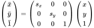 \left(\begin{matrix}\bar{x}\\\bar{y}\\\bar{1}\end{matrix}\right)=\left(\begin{matrix}s_x&0&0\\0&s_y&0\\0&0&1\end{matrix}\right)\left(\begin{matrix}x\\y\\1\end{matrix}\right)