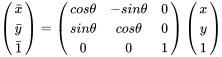 \left(\begin{matrix}\bar{x}\\ \bar{y}\\ \bar{1}\end{matrix}\right)=\left(\begin{matrix}cos\theta&-sin\theta&0\\sin\theta&cos\theta&0\\0&0&1\end{matrix}\right)\left(\begin{matrix}x\\y\\1\end{matrix}\right)