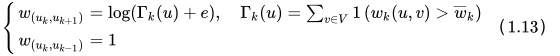 \left\{\begin{array}{l}{w_{\left(u_{k}, u_{k+1}\right)}=\log \left(\Gamma_{k}(u)+e\right), \quad \Gamma_{k}(u)=\sum_{v \in V} 1\left(w_{k}(u, v)>\overline{w}_{k}\right)} \\ {w_{\left(u_{k}, u_{k-1}\right)}=1}\end{array}\right.（1.13）