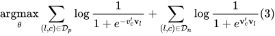 \underset{\theta}{\operatorname{argmax}} \sum_{(l, c) \in \mathcal{D}_{p}} \log \frac{1}{1+e^{-v_{c}^{\prime} \mathbf{v}_{l}}}+\sum_{(l, c) \in \mathcal{D}_{n}} \log \frac{1}{1+e^{\mathbf{v}_{c}^{\prime} \mathbf{v}_{l}}}(3)