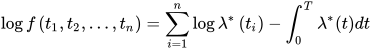 \log f\left(t_{1}, t_{2}, \ldots, t_{n}\right)=\sum_{i=1}^{n} \log \lambda^{*}\left(t_{i}\right)-\int_{0}^{T} \lambda^{*}(t) d t