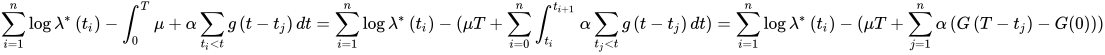 \sum_{i=1}^{n} \log \lambda^{*}\left(t_{i}\right)-\int_{0}^{T} \mu+\alpha \sum_{t_{i}<t} g\left(t-t_{j}\right) dt=\sum_{i=1}^{n} \log \lambda^{*}\left(t_{i}\right)-(\mu T+\sum_{i=0}^{n} \int_{t_{i}}^{t_{i+1}} \alpha \sum_{t_{j}<t} g\left(t-t_{j}\right) d t)=\sum_{i=1}^{n} \log \lambda^{*}\left(t_{i}\right)-(\mu T+\sum_{j=1}^{n} \alpha\left(G\left(T-t_{j}\right)-G(0)\right))