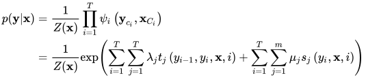 \begin{aligned} p(\mathbf{y} | \mathbf{x}) &=\frac{1}{Z(\mathbf{x})} \prod_{i=1}^{T} \psi_{i}\left(\mathbf{y}_{c_{i}}, \mathbf{x}_{C_{i}}\right) \\ &=\frac{1}{Z(\mathbf{x})} \exp \left(\sum_{i=1}^{T} \sum_{j=1}^{T} \lambda_{j} t_{j}\left(y_{i-1}, y_{i}, \mathbf{x}, i\right)+\sum_{i=1}^{T} \sum_{j=1}^{m} \mu_{j} s_{j}\left(y_{i}, \mathbf{x}, i\right)\right) \end{aligned}