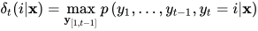 \delta_{t}(i | \mathbf{x})=\max _{\mathbf{y}_{[ 1,t-1]}} p\left(y_{1}, \ldots, y_{t-1}, y_{t}=i | \mathbf{x}\right)