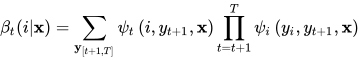 \beta_{t}(i | \mathbf{x})=\sum_{\mathbf{y}_{[t+1, T]}} \psi_{t}\left(i, y_{t+1}, \mathbf{x}\right) \prod_{t=t+1}^{T}\psi_{i}\left(y_{i}, y_{t+1}, \mathbf{x}\right)