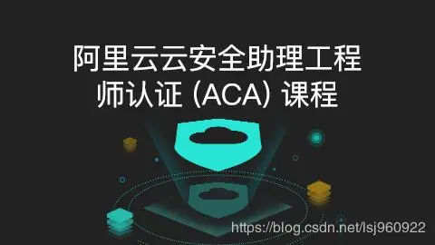 云安全 | 阿里云云安全助理工程师认证（ACA）课程