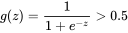 g(z) = \frac{1}{1 + e^{-z}} > 0.5