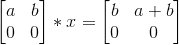 \begin{bmatrix} a &b \\ 0 &0 \end{bmatrix}*x=\begin{bmatrix} b &a+b \\ 0 & 0 \end{bmatrix}