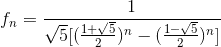 f_{n}=\frac{1}{\sqrt{5}[(\frac{1+\sqrt{5}}{2})^{n}-(\frac{1-\sqrt{5}}{2})^{n}]}