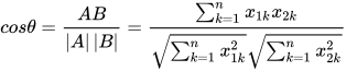 cos\theta =\frac{AB}{\left| A \right| \left|B \right| } =\frac{\sum_{k=1}^{n}{x_{1k}x_{2k} } }{\sqrt{\sum_{k=1}^{n}{x_{1k}^{2} } } \sqrt{\sum_{k=1}^{n}{x_{2k}^{2} } } } 