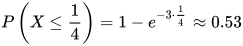 P\left( X\leq \frac{1}{4} \right) =1-e^{-3\cdot \frac{1}{4} } \approx 0.53
