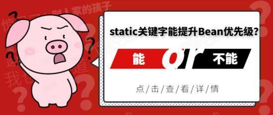 static关键字真能提高Bean的优先级吗?答:真能